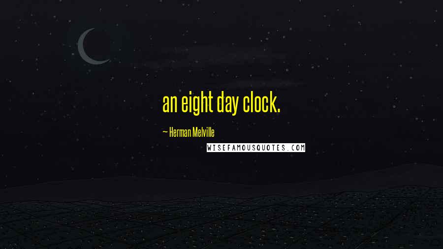Herman Melville quotes: an eight day clock.