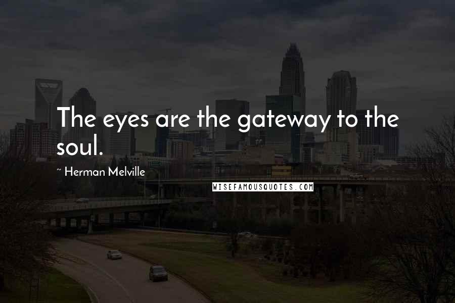 Herman Melville quotes: The eyes are the gateway to the soul.