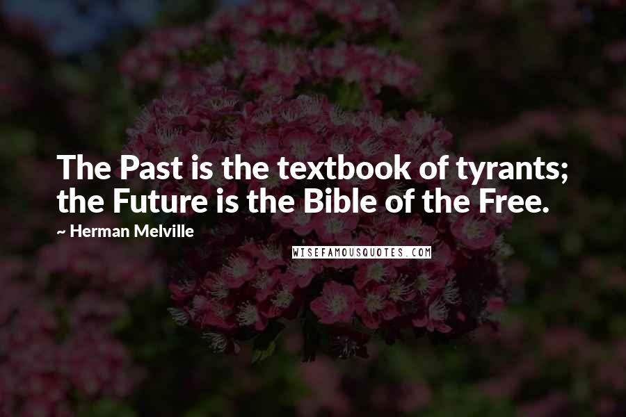 Herman Melville quotes: The Past is the textbook of tyrants; the Future is the Bible of the Free.