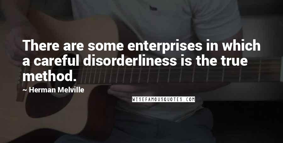 Herman Melville quotes: There are some enterprises in which a careful disorderliness is the true method.