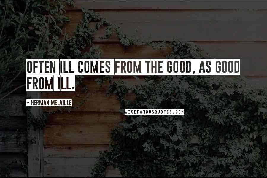 Herman Melville quotes: Often ill comes from the good, as good from ill.