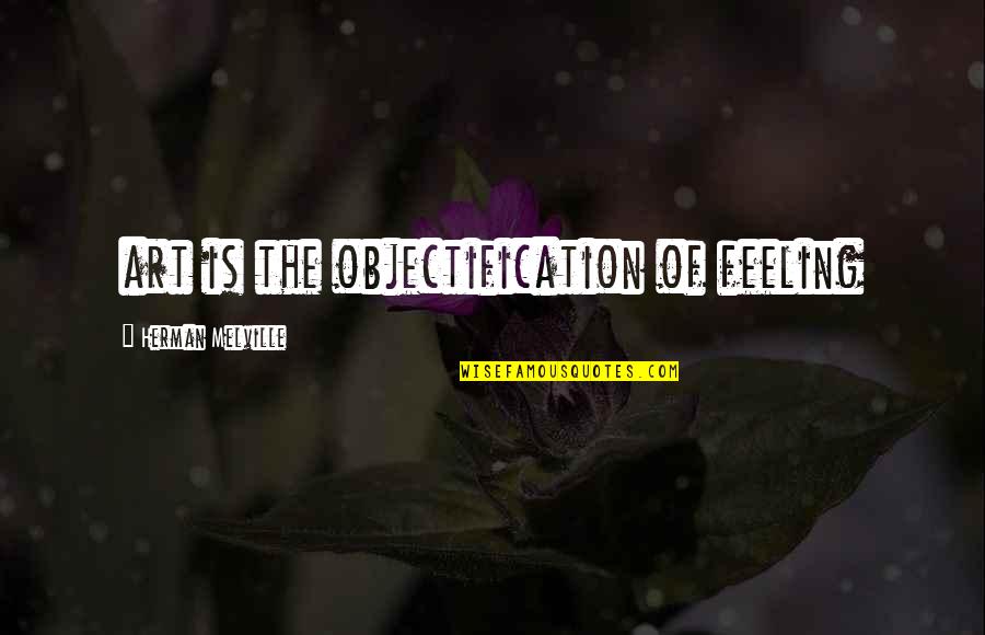 Herman Melville Quotes By Herman Melville: art is the objectification of feeling