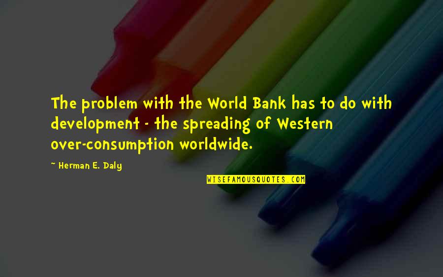 Herman Quotes By Herman E. Daly: The problem with the World Bank has to