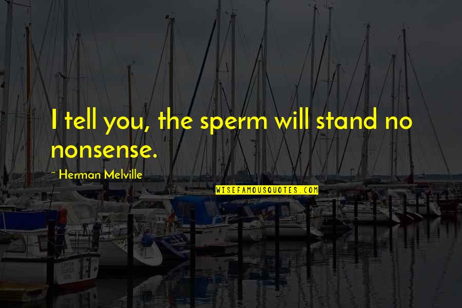 Herman Quotes By Herman Melville: I tell you, the sperm will stand no