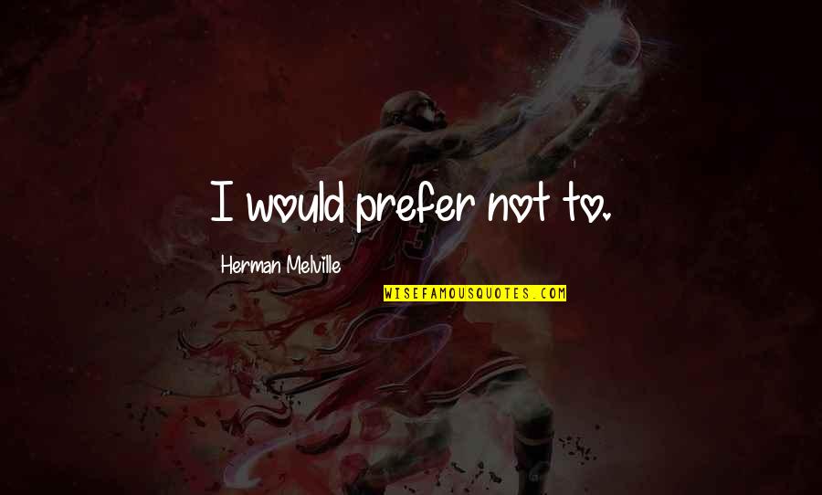 Herman Quotes By Herman Melville: I would prefer not to.