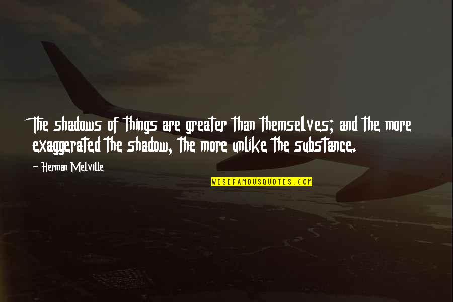 Herman Quotes By Herman Melville: The shadows of things are greater than themselves;