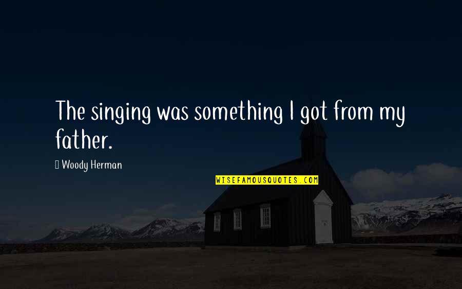 Herman Quotes By Woody Herman: The singing was something I got from my