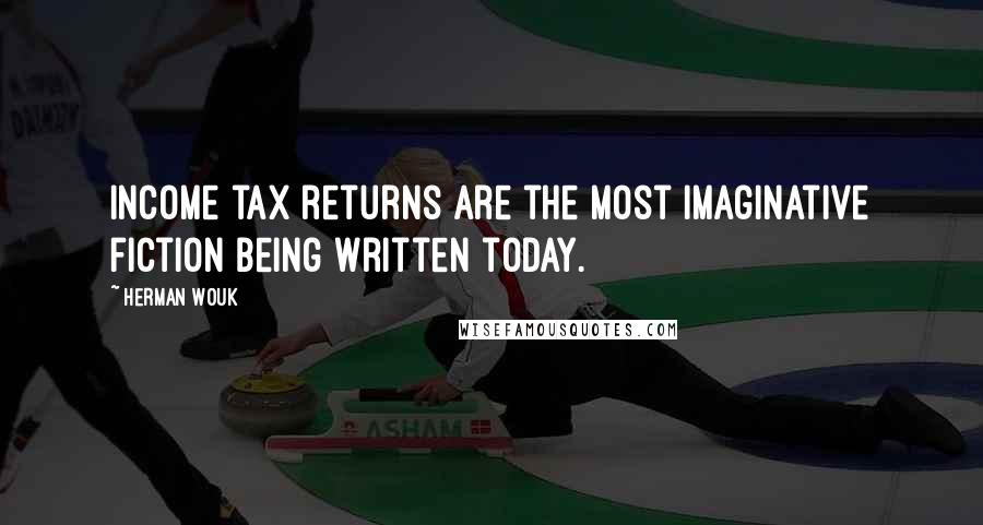 Herman Wouk quotes: Income tax returns are the most imaginative fiction being written today.