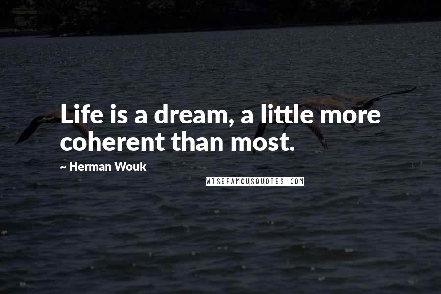 Herman Wouk quotes: Life is a dream, a little more coherent than most.