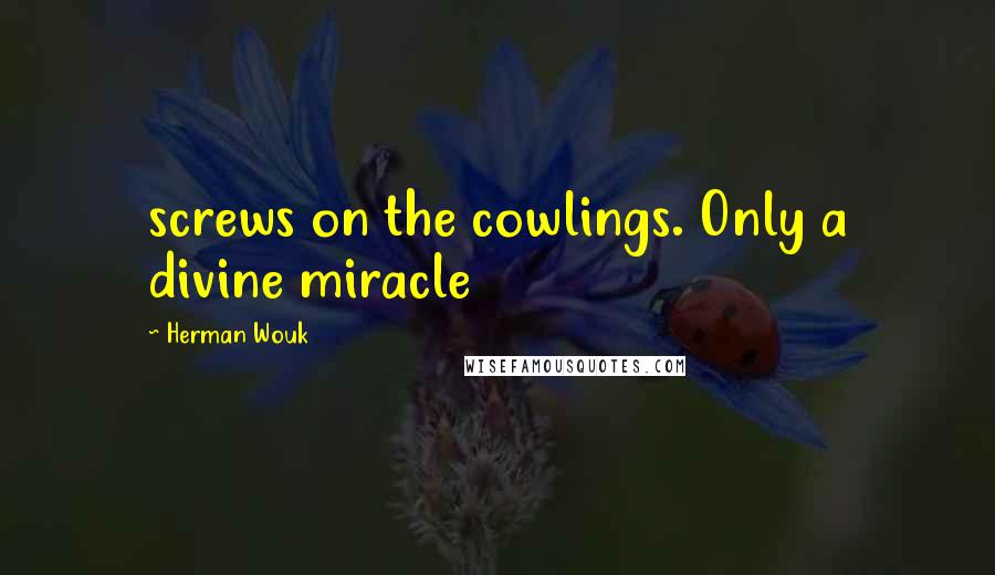 Herman Wouk quotes: screws on the cowlings. Only a divine miracle