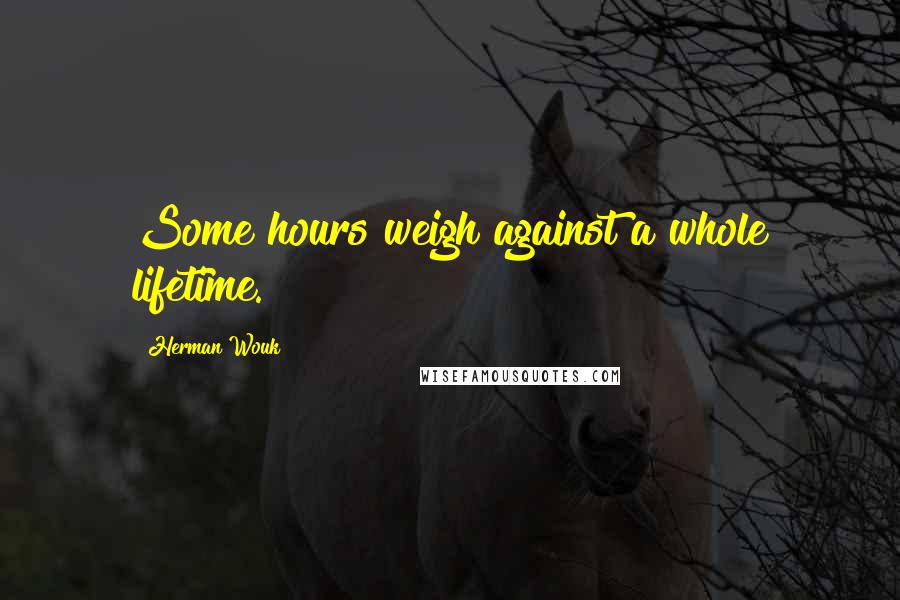 Herman Wouk quotes: Some hours weigh against a whole lifetime.