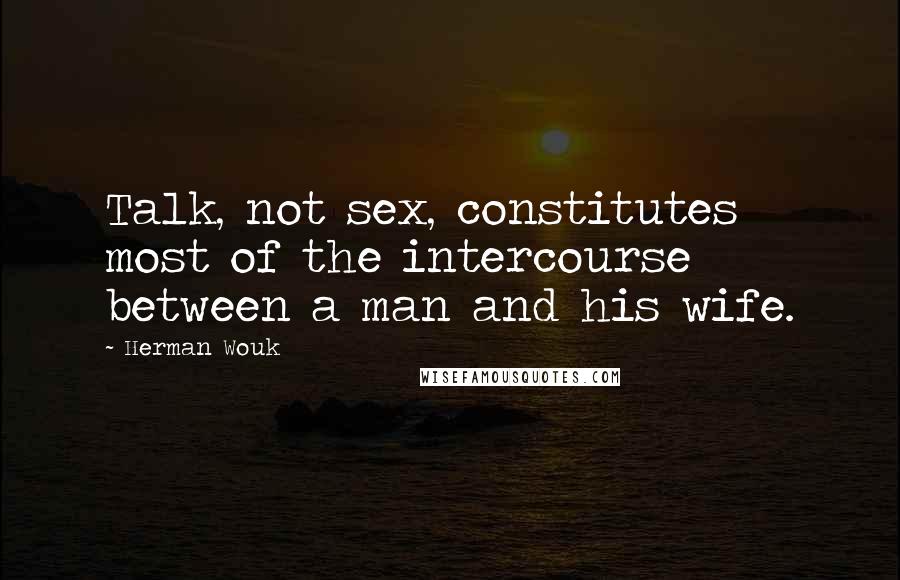 Herman Wouk quotes: Talk, not sex, constitutes most of the intercourse between a man and his wife.