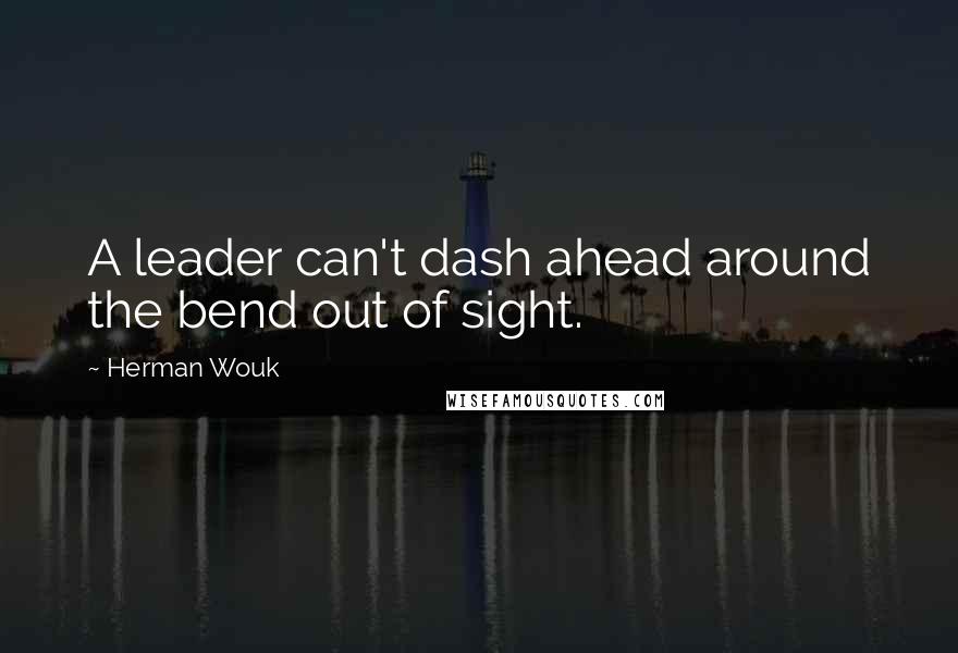 Herman Wouk quotes: A leader can't dash ahead around the bend out of sight.
