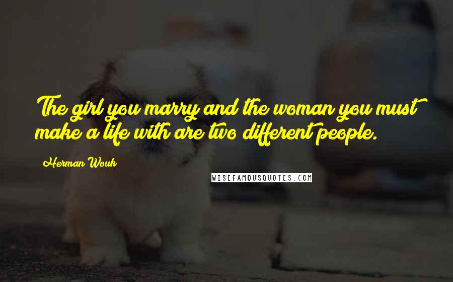 Herman Wouk quotes: The girl you marry and the woman you must make a life with are two different people.
