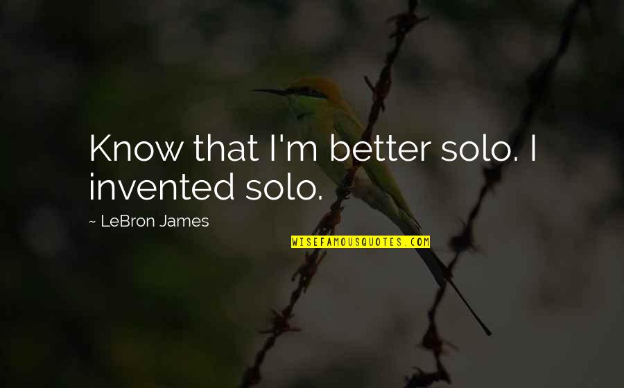 Hermance Law Quotes By LeBron James: Know that I'm better solo. I invented solo.