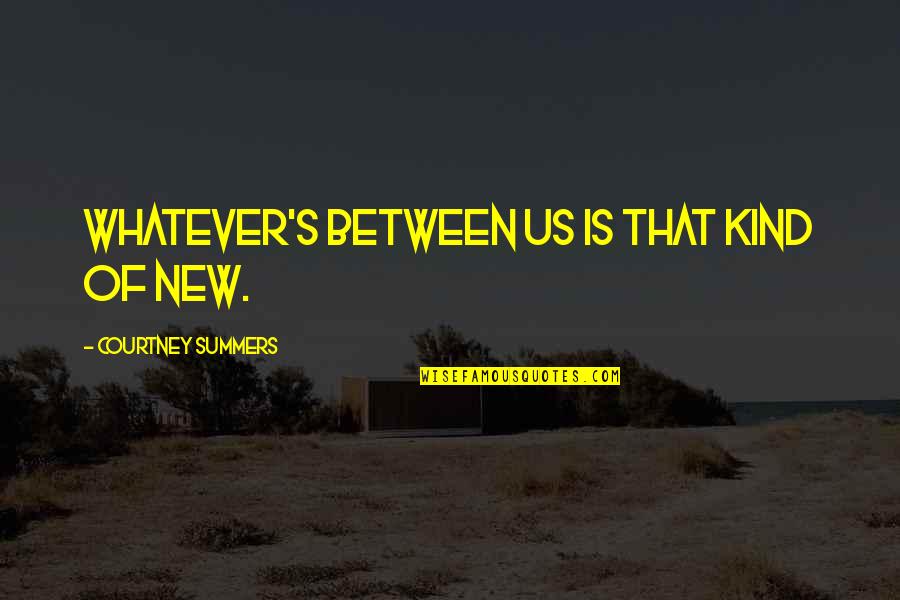 Hermanitas Quotes By Courtney Summers: Whatever's between us is that kind of new.