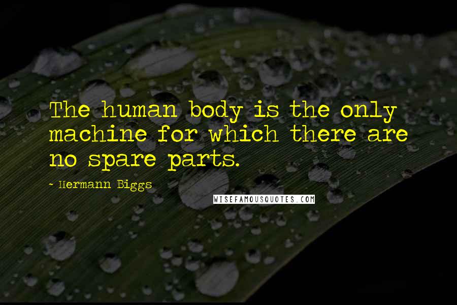 Hermann Biggs quotes: The human body is the only machine for which there are no spare parts.