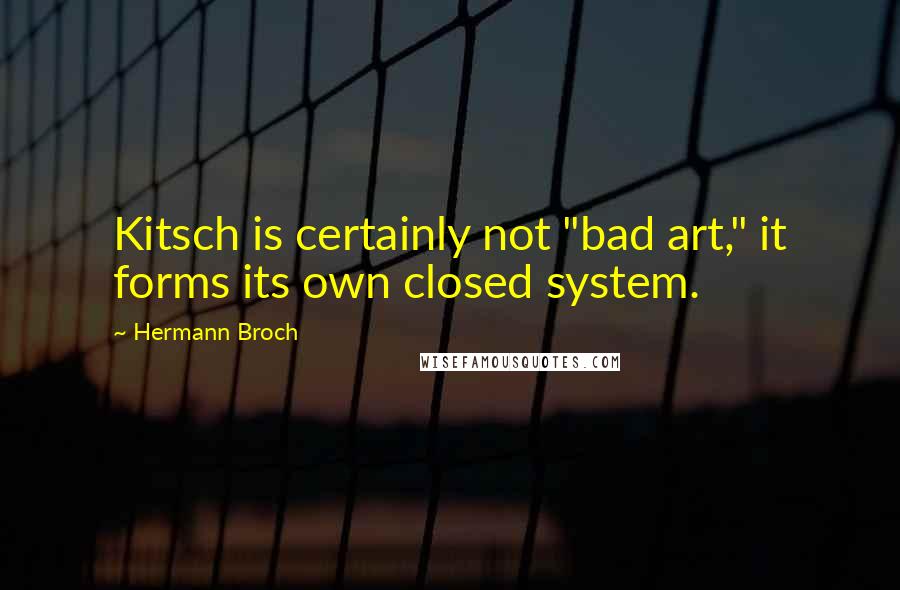Hermann Broch quotes: Kitsch is certainly not "bad art," it forms its own closed system.