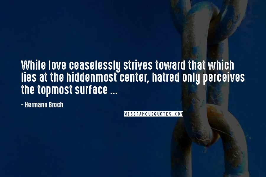 Hermann Broch quotes: While love ceaselessly strives toward that which lies at the hiddenmost center, hatred only perceives the topmost surface ...