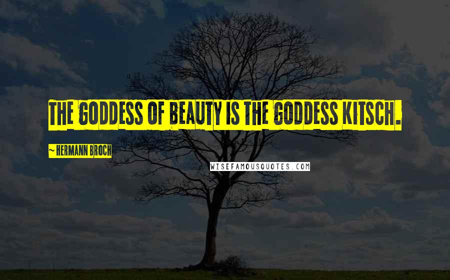 Hermann Broch quotes: The goddess of beauty is the goddess Kitsch.