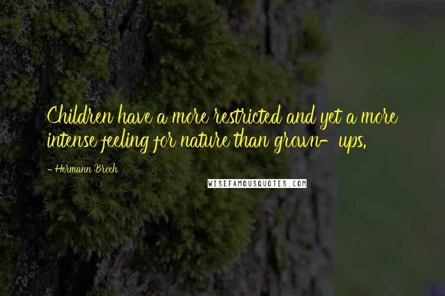 Hermann Broch quotes: Children have a more restricted and yet a more intense feeling for nature than grown-ups.