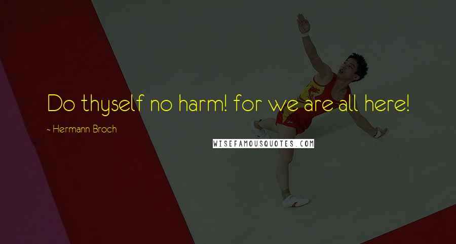 Hermann Broch quotes: Do thyself no harm! for we are all here!