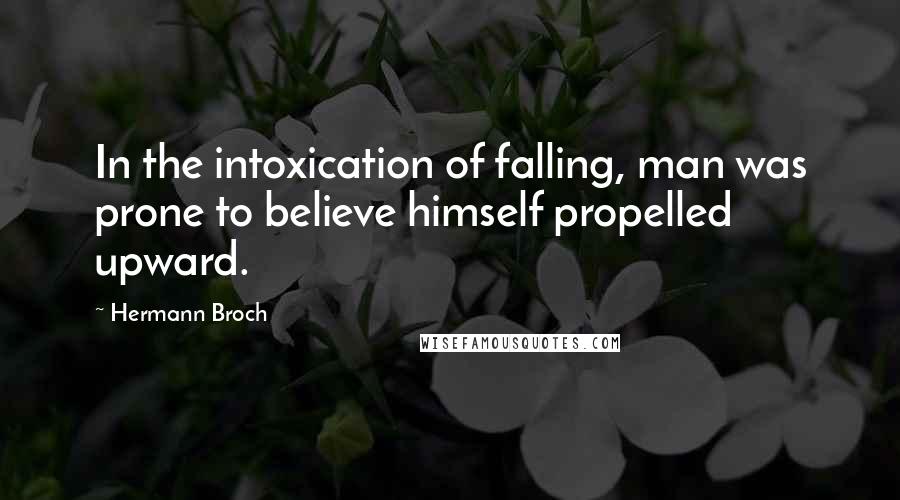 Hermann Broch quotes: In the intoxication of falling, man was prone to believe himself propelled upward.
