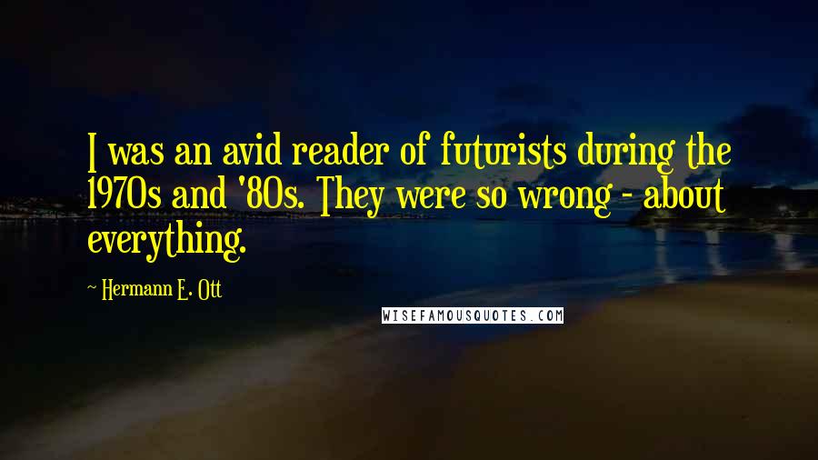 Hermann E. Ott quotes: I was an avid reader of futurists during the 1970s and '80s. They were so wrong - about everything.