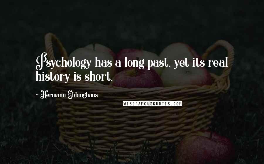 Hermann Ebbinghaus quotes: Psychology has a long past, yet its real history is short.
