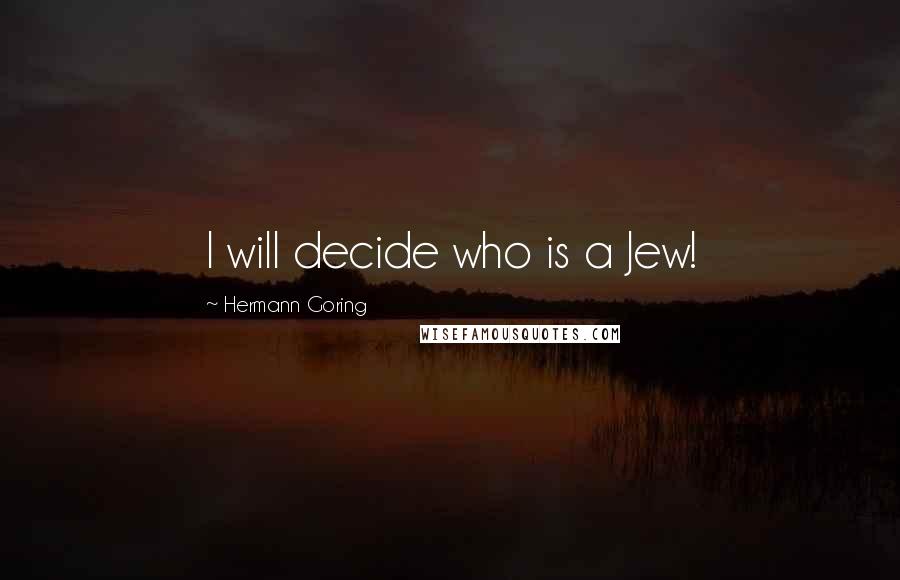 Hermann Goring quotes: I will decide who is a Jew!