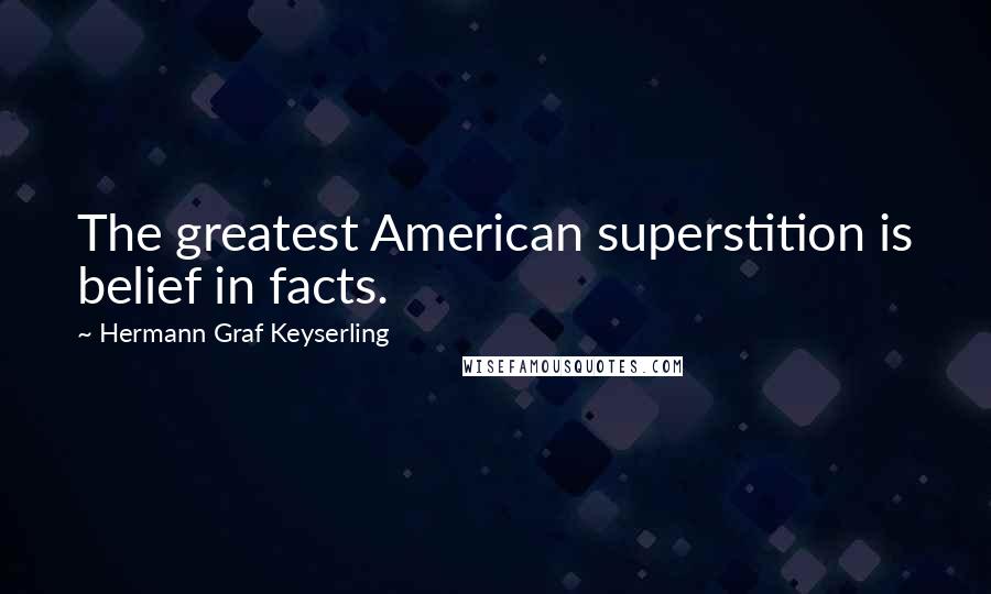 Hermann Graf Keyserling quotes: The greatest American superstition is belief in facts.