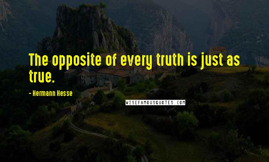 Hermann Hesse quotes: The opposite of every truth is just as true. Hermann Hesse quotes: The opposite of every truth is just as true.