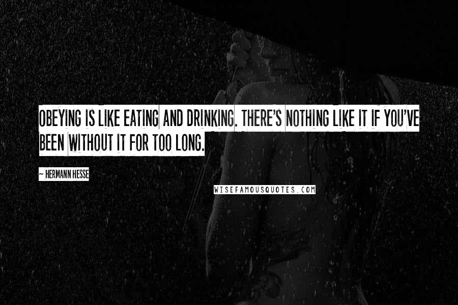 Hermann Hesse quotes: Obeying is like eating and drinking. There's nothing like it if you've been without it for too long. Hermann Hesse quotes: Obeying is like eating and drinking. There's nothing like it if you've been without it for too long.