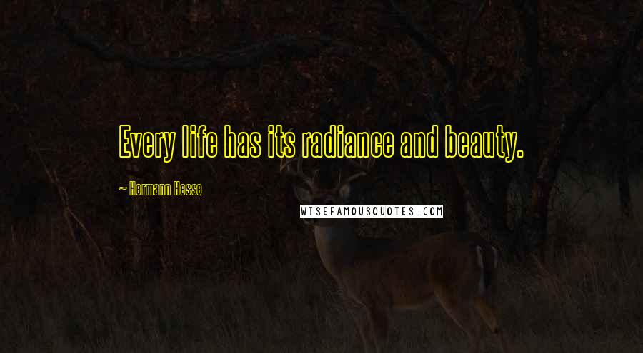 Hermann Hesse quotes: Every life has its radiance and beauty.