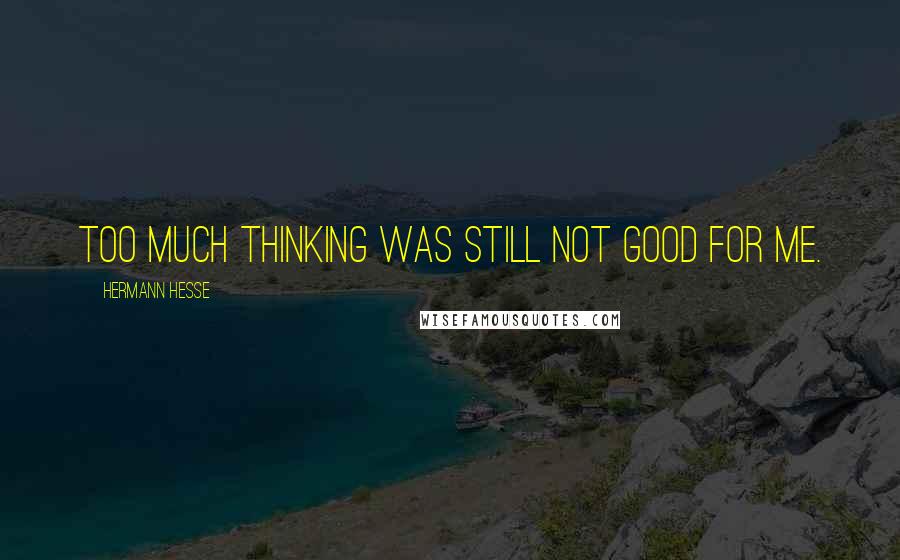 Hermann Hesse quotes: Too much thinking was still not good for me. Hermann Hesse quotes: Too much thinking was still not good for me.