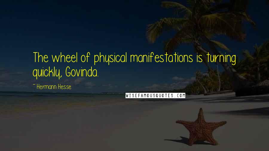Hermann Hesse quotes: The wheel of physical manifestations is turning quickly, Govinda. Hermann Hesse quotes: The wheel of physical manifestations is turning quickly, Govinda.