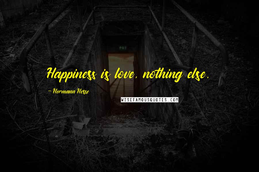 Hermann Hesse quotes: Happiness is love, nothing else. Hermann Hesse quotes: Happiness is love, nothing else.