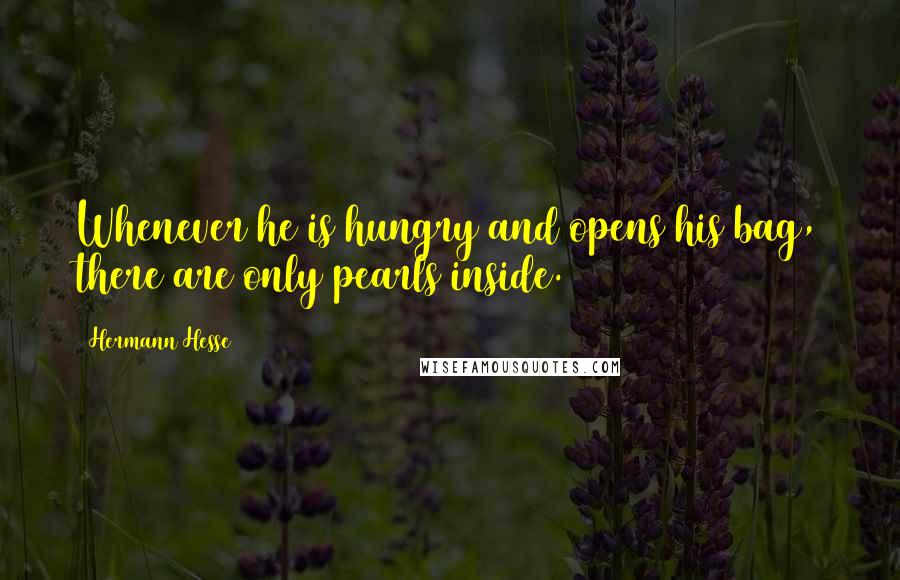 Hermann Hesse quotes: Whenever he is hungry and opens his bag, there are only pearls inside.