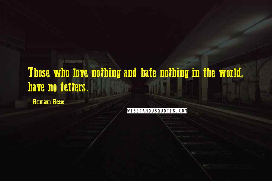 Hermann Hesse quotes: Those who love nothing and hate nothing in the world, have no fetters.