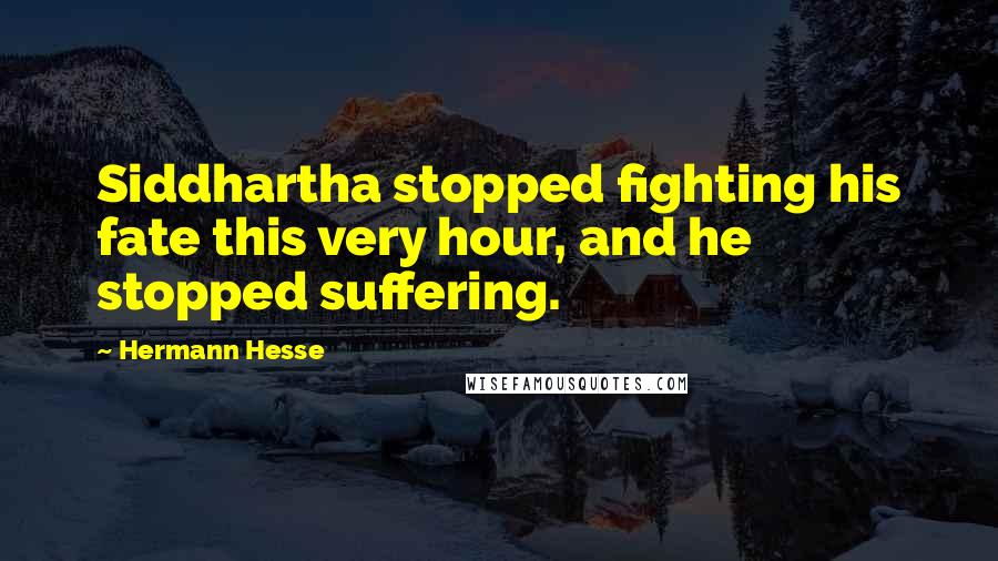 Hermann Hesse quotes: Siddhartha stopped fighting his fate this very hour, and he stopped suffering.