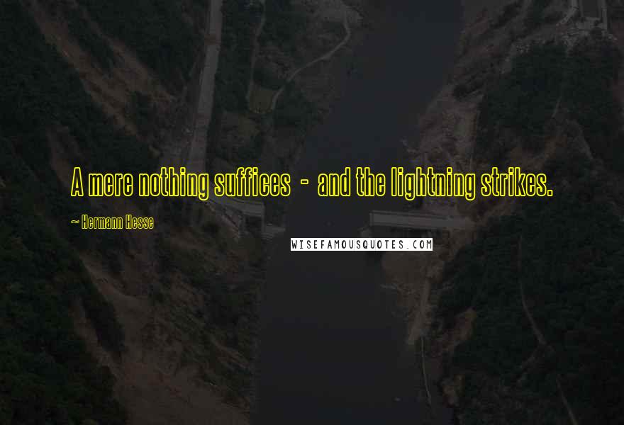 Hermann Hesse quotes: A mere nothing suffices - and the lightning strikes. Hermann Hesse quotes: A mere nothing suffices - and the lightning strikes.