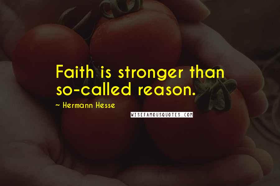 Hermann Hesse quotes: Faith is stronger than so-called reason.