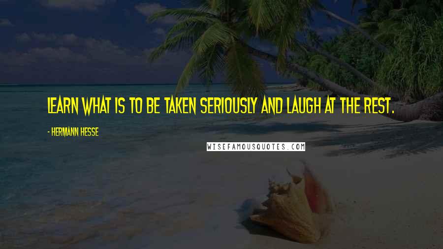 Hermann Hesse quotes: Learn what is to be taken seriously and laugh at the rest. Hermann Hesse quotes: Learn what is to be taken seriously and laugh at the rest.