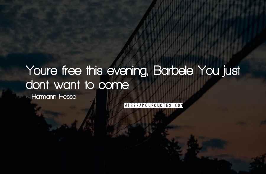 Hermann Hesse quotes: You're free this evening, Barbele. You just don't want to come. Hermann Hesse quotes: You're free this evening, Barbele. You just don't want to come.