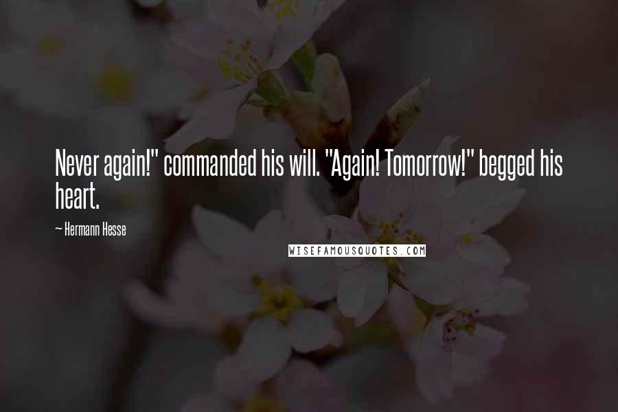 Hermann Hesse quotes: Never again!" commanded his will. "Again! Tomorrow!" begged his heart. Hermann Hesse quotes: Never again!" commanded his will. "Again! Tomorrow!" begged his heart.
