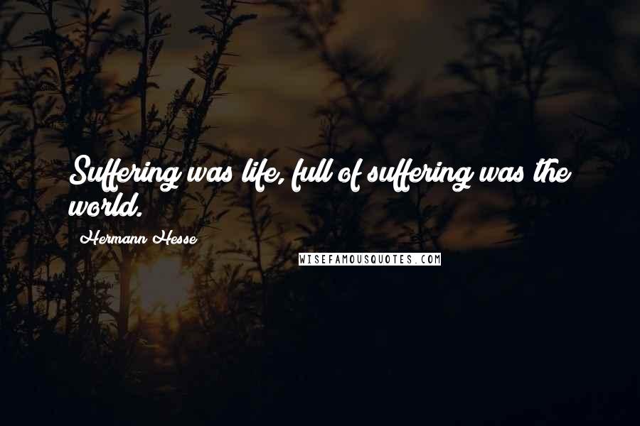 Hermann Hesse quotes: Suffering was life, full of suffering was the world. Hermann Hesse quotes: Suffering was life, full of suffering was the world.