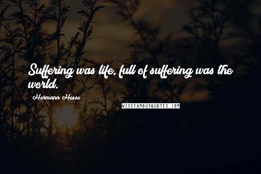 Hermann Hesse quotes: Suffering was life, full of suffering was the world.