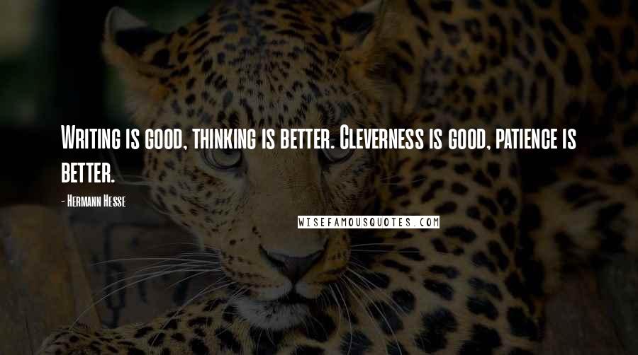 Hermann Hesse quotes: Writing is good, thinking is better. Cleverness is good, patience is better.