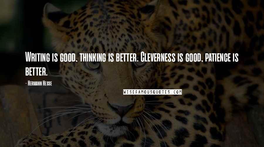 Hermann Hesse quotes: Writing is good, thinking is better. Cleverness is good, patience is better. Hermann Hesse quotes: Writing is good, thinking is better. Cleverness is good, patience is better.