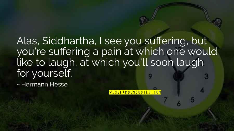 Hermann Hesse Quotes By Hermann Hesse: Alas, Siddhartha, I see you suffering, but you're